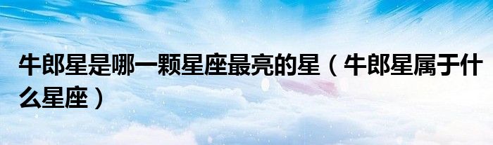 牛郎星是哪一颗星座最亮的星（牛郎星属于什么星座）