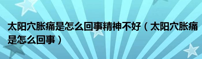 太阳穴胀痛是怎么回事精神不好（太阳穴胀痛是怎么回事）