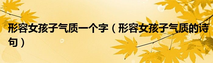 形容女孩子气质一个字（形容女孩子气质的诗句）
