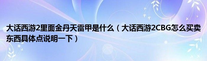 大话西游2里面金丹天雷甲是什么（大话西游2CBG怎么买卖东西具体点说明一下）