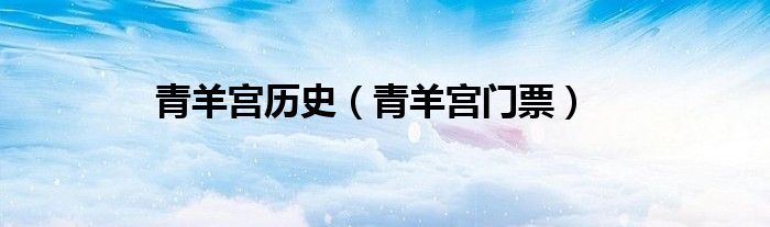 青羊宫历史（青羊宫门票）