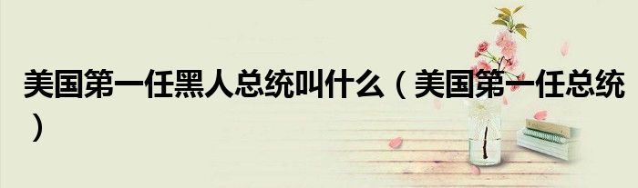 美国第一任黑人总统叫什么（美国第一任总统）