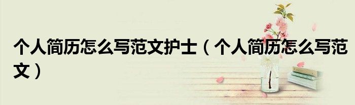 个人简历怎么写范文护士（个人简历怎么写范文）