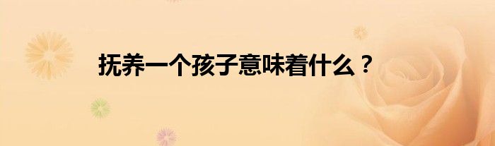 抚养一个孩子意味着什么？