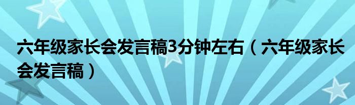 六年级家长会发言稿3分钟左右（六年级家长会发言稿）