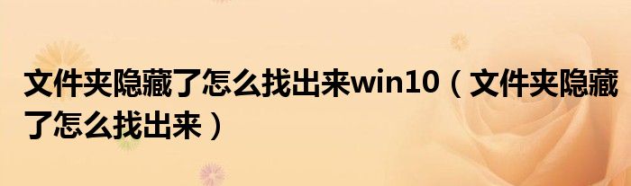 文件夹隐藏了怎么找出来win10（文件夹隐藏了怎么找出来）