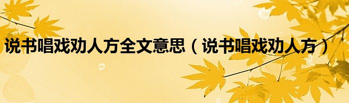 说书唱戏劝人方全文意思（说书唱戏劝人方）