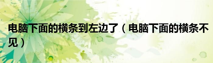 电脑下面的横条到左边了（电脑下面的横条不见）
