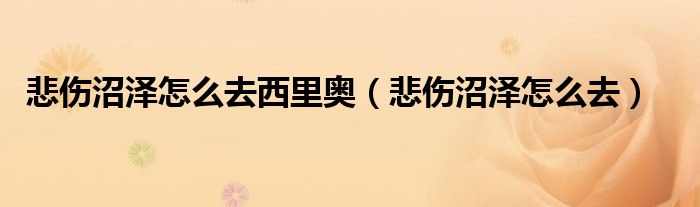 悲伤沼泽怎么去西里奥（悲伤沼泽怎么去）