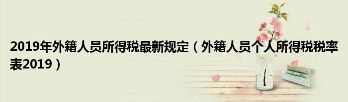 2019年外籍人员所得税最新规定（外籍人员个人所得税税率表2019）