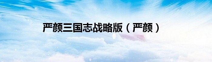 严颜三国志战略版（严颜）