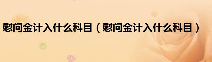 慰问金计入什么科目（慰问金计入什么科目）