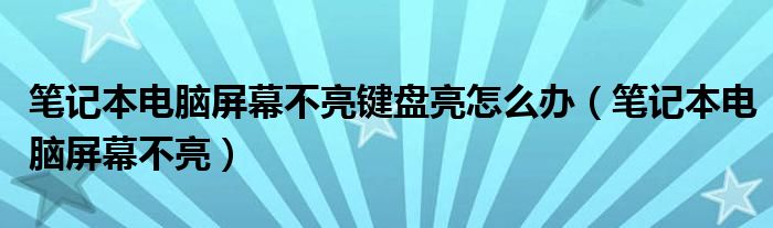 笔记本电脑屏幕不亮键盘亮怎么办（笔记本电脑屏幕不亮）