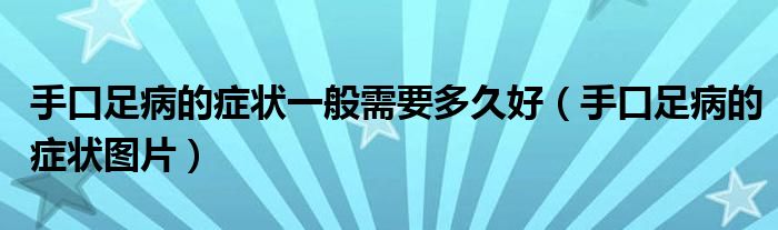 手口足病的症状一般需要多久好（手口足病的症状图片）