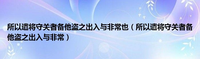 所以遣将守关者备他盗之出入与非常也（所以遣将守关者备他盗之出入与非常）