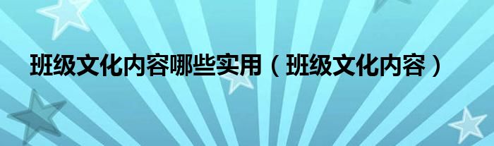 班级文化内容哪些实用（班级文化内容）