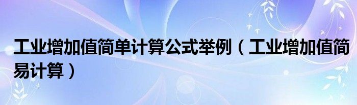 工业增加值简单计算公式举例（工业增加值简易计算）
