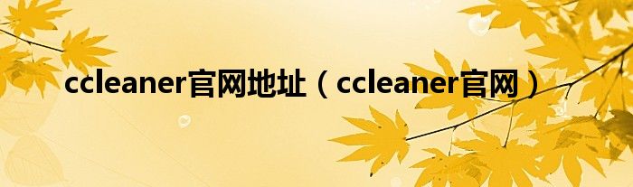 ccleaner官网地址（ccleaner官网）
