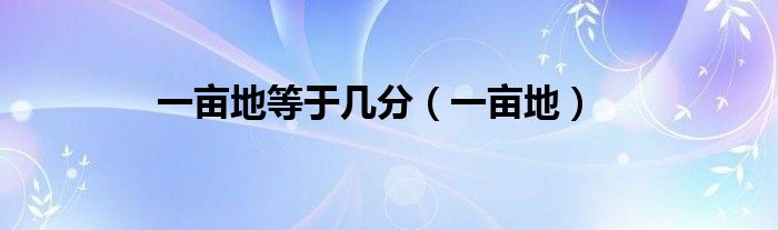一亩地等于几分（一亩地）