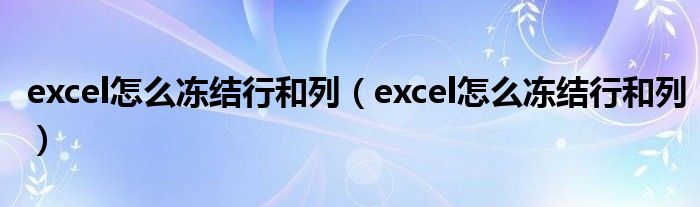 excel怎么冻结行和列（excel怎么冻结行和列）