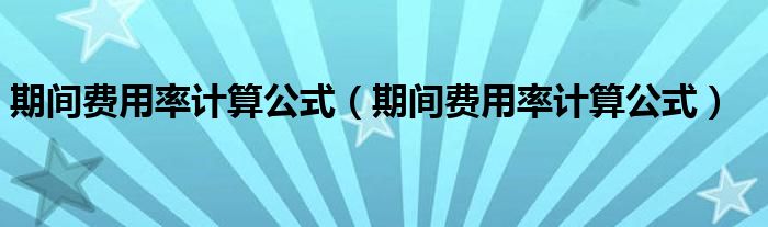 期间费用率计算公式（期间费用率计算公式）