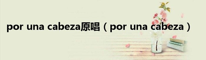 por una cabeza原唱（por una cabeza）