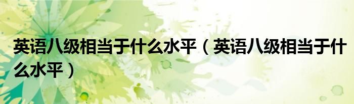 英语八级相当于什么水平（英语八级相当于什么水平）