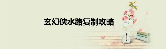 玄幻侠水路复制攻略