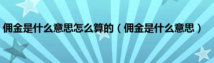 佣金是什么意思怎么算的（佣金是什么意思）
