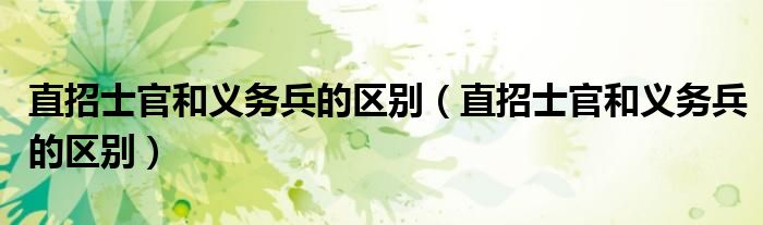 直招士官和义务兵的区别（直招士官和义务兵的区别）