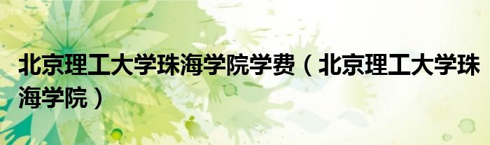 北京理工大学珠海学院学费（北京理工大学珠海学院）
