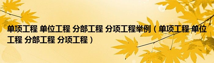 单项工程 单位工程 分部工程 分项工程举例（单项工程 单位工程 分部工程 分项工程）
