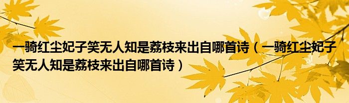 一骑红尘妃子笑无人知是荔枝来出自哪首诗（一骑红尘妃子笑无人知是荔枝来出自哪首诗）