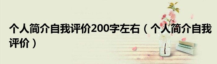 个人简介自我评价200字左右（个人简介自我评价）