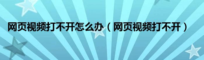 网页视频打不开怎么办（网页视频打不开）