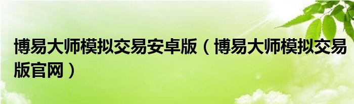 博易大师模拟交易安卓版（博易大师模拟交易版官网）