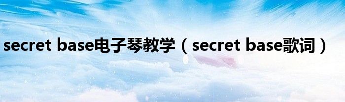 secret base电子琴教学（secret base歌词）