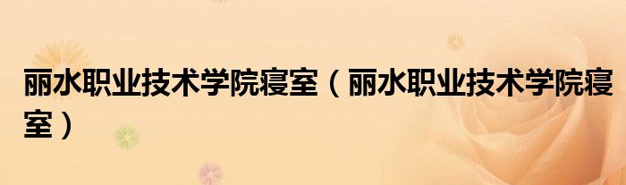 丽水职业技术学院寝室（丽水职业技术学院寝室）