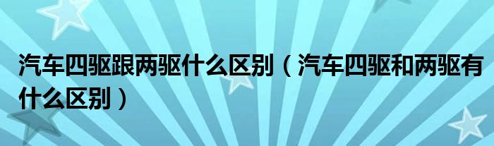 汽车四驱跟两驱什么区别（汽车四驱和两驱有什么区别）