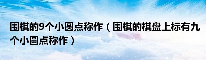围棋的9个小圆点称作（围棋的棋盘上标有九个小圆点称作）