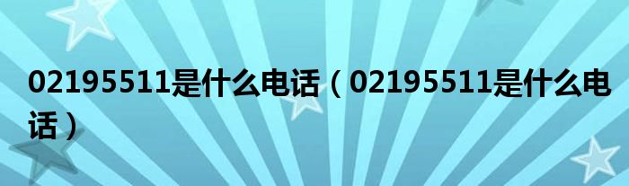 02195511是什么电话（02195511是什么电话）