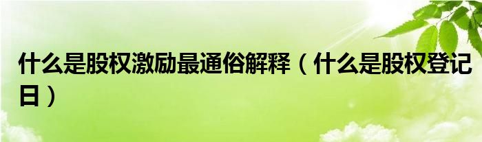 什么是股权激励最通俗解释（什么是股权登记日）