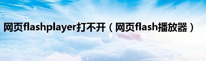 网页flashplayer打不开（网页flash播放器）