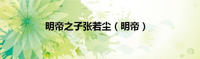 明帝之子张若尘（明帝）