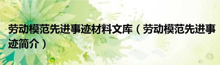 劳动模范先进事迹材料文库（劳动模范先进事迹简介）