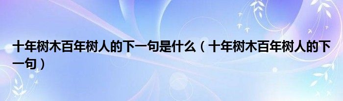 十年树木百年树人的下一句是什么（十年树木百年树人的下一句）