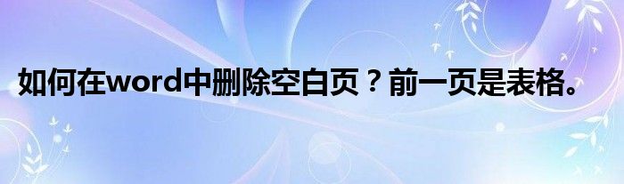如何在word中删除空白页？前一页是表格。