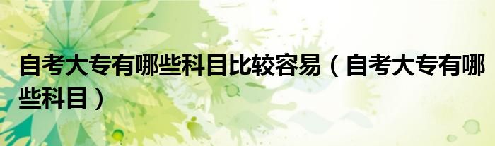 自考大专有哪些科目比较容易（自考大专有哪些科目）