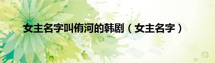 女主名字叫侑河的韩剧（女主名字）