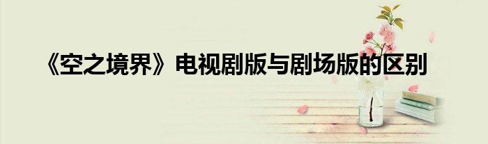 《空之境界》电视剧版与剧场版的区别